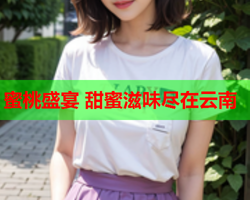 蜜桃盛宴 甜蜜滋味尽在云南