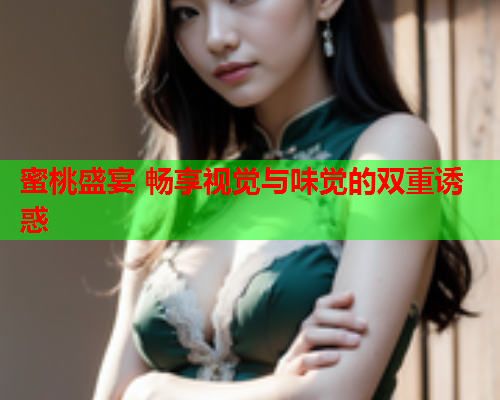 蜜桃盛宴 畅享视觉与味觉的双重诱惑