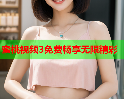 蜜桃视频3免费畅享无限精彩
