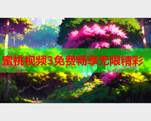 蜜桃视频3免费畅享无限精彩
