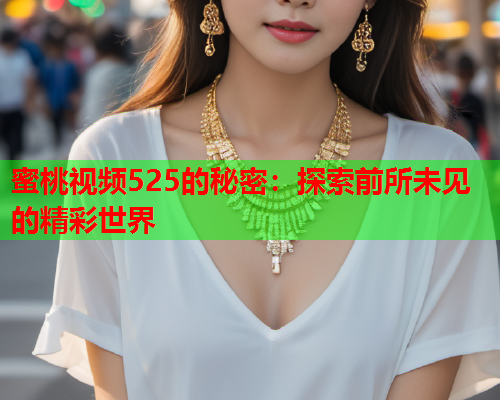 蜜桃视频525的秘密：探索前所未见的精彩世界