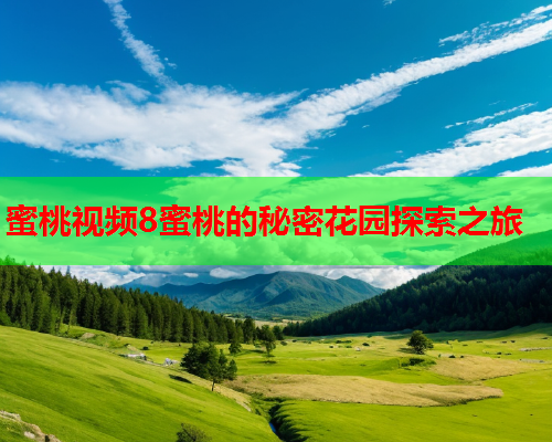蜜桃视频8蜜桃的秘密花园探索之旅