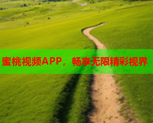 蜜桃视频APP，畅享无限精彩视界