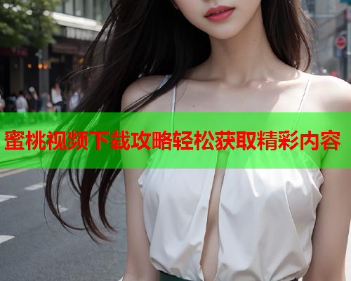蜜桃视频下载攻略轻松获取精彩内容