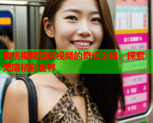 蜜桃视频四虎视频的奇幻之旅，探索无限精彩世界
