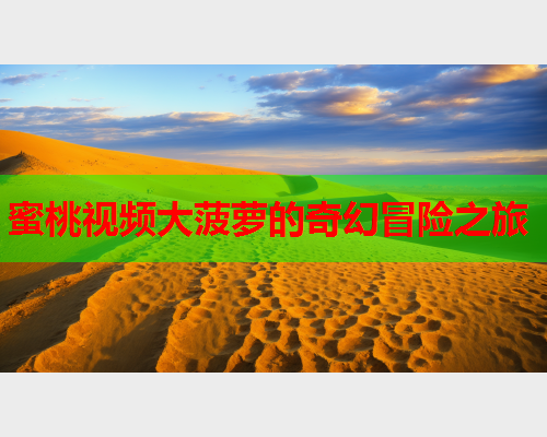 蜜桃视频大菠萝的奇幻冒险之旅