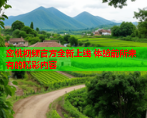 蜜桃视频官方全新上线 体验前所未有的精彩内容