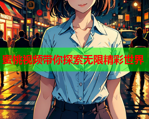 蜜桃视频带你探索无限精彩世界