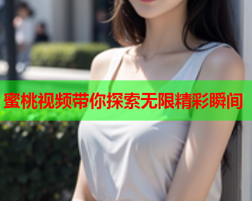 蜜桃视频带你探索无限精彩瞬间