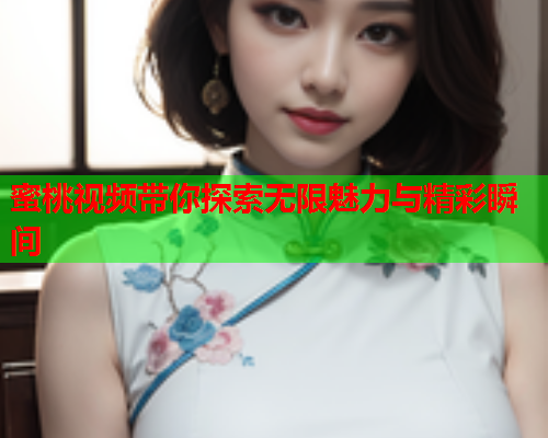 蜜桃视频带你探索无限魅力与精彩瞬间