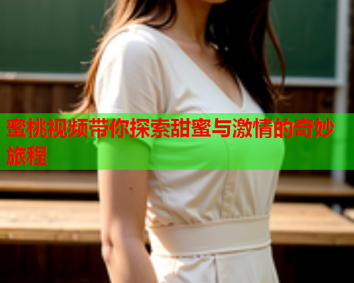 蜜桃视频带你探索甜蜜与激情的奇妙旅程