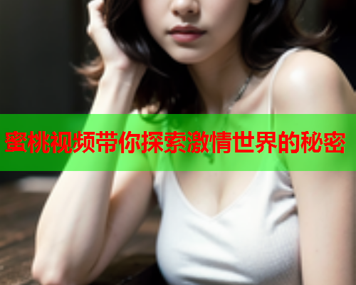 蜜桃视频带你探索激情世界的秘密