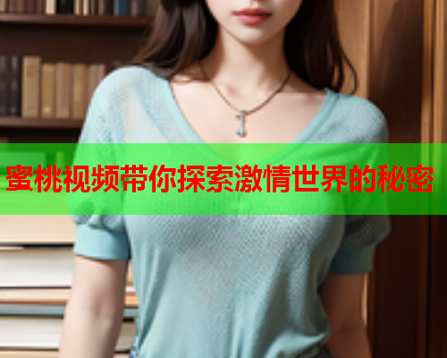 蜜桃视频带你探索激情世界的秘密