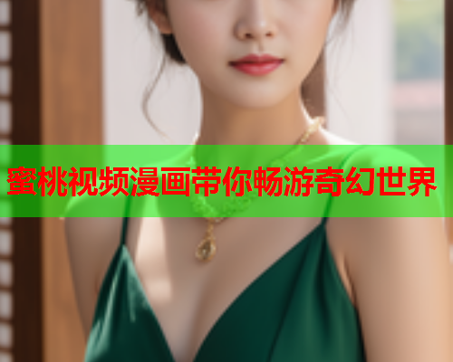 蜜桃视频漫画带你畅游奇幻世界