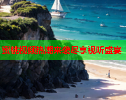 蜜桃视频热潮来袭尽享视听盛宴