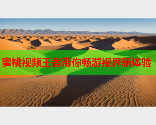 蜜桃视频王者带你畅游视界新体验