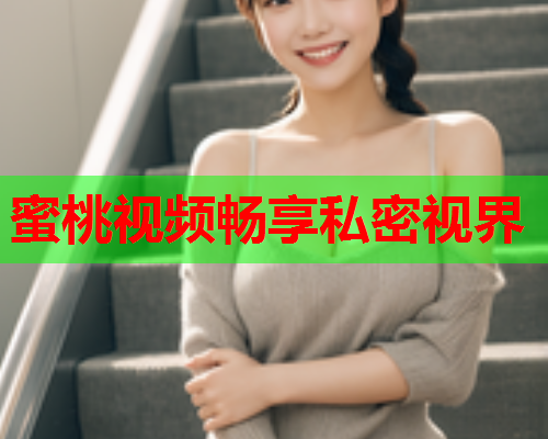蜜桃视频畅享私密视界