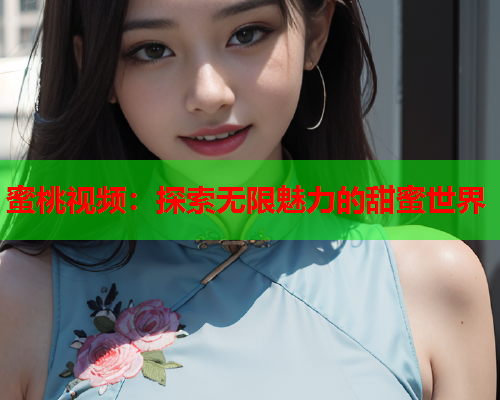 蜜桃视频：探索无限魅力的甜蜜世界