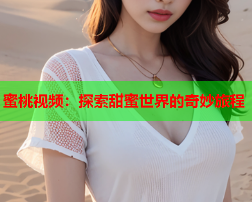 蜜桃视频：探索甜蜜世界的奇妙旅程