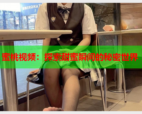 蜜桃视频：探索甜蜜瞬间的秘密世界