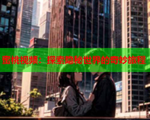 蜜桃视频：探索隐秘世界的奇妙旅程
