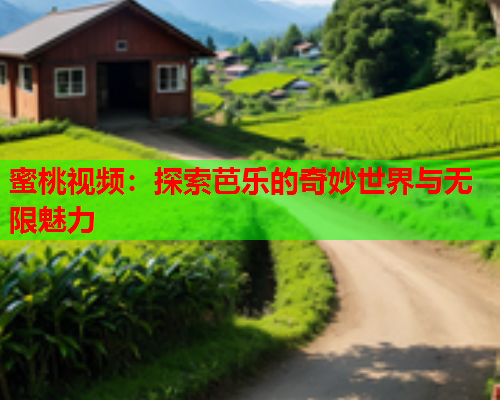 蜜桃视频：探索芭乐的奇妙世界与无限魅力