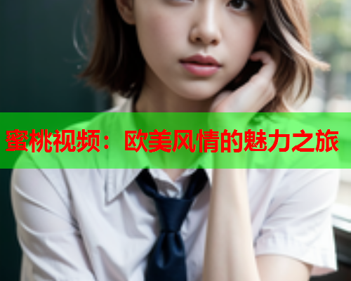 蜜桃视频：欧美风情的魅力之旅