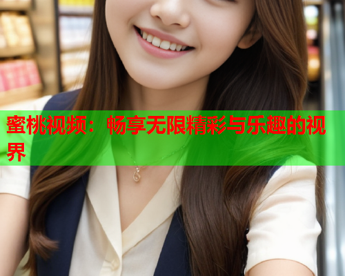 蜜桃视频：畅享无限精彩与乐趣的视界