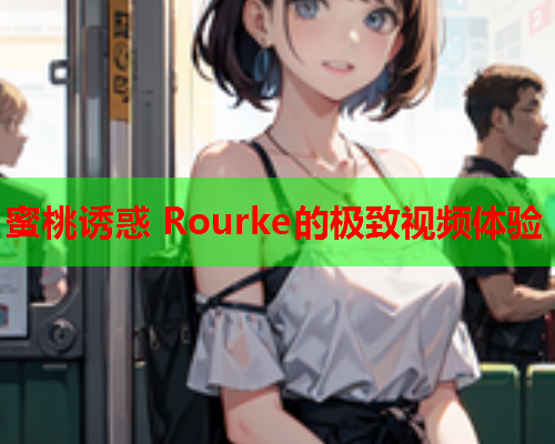 蜜桃诱惑 Rourke的极致视频体验