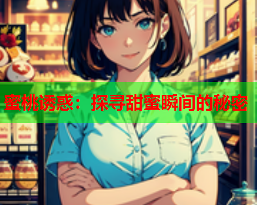 蜜桃诱惑：探寻甜蜜瞬间的秘密