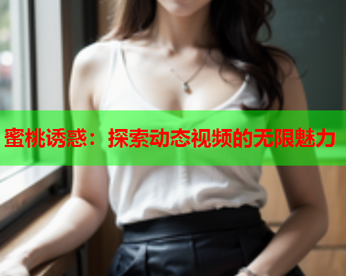 蜜桃诱惑：探索动态视频的无限魅力