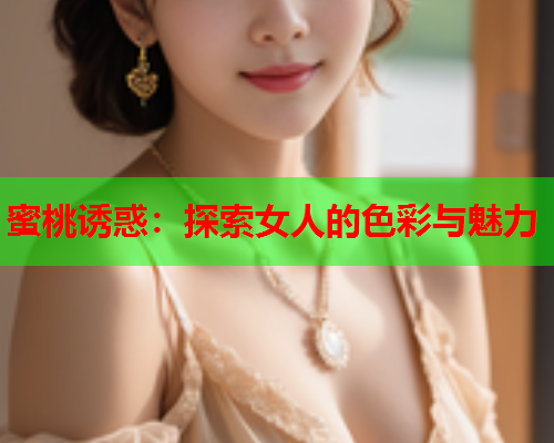 蜜桃诱惑：探索女人的色彩与魅力