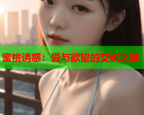 蜜桃诱惑：爱与欲望的交织之旅