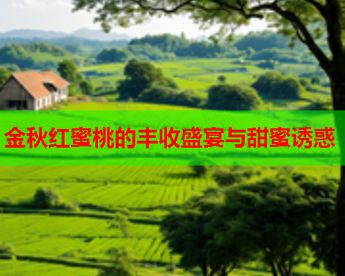 金秋红蜜桃的丰收盛宴与甜蜜诱惑