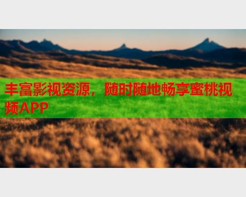 丰富影视资源，随时随地畅享蜜桃视频APP