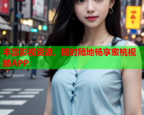 丰富影视资源，随时随地畅享蜜桃视频APP