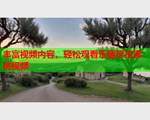 丰富视频内容，轻松观看乐趣尽在蜜桃视频