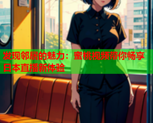 发现邻居的魅力：蜜桃视频带你畅享日本直播新体验