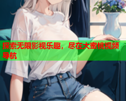 探索无限影视乐趣，尽在大蜜桃视频导航