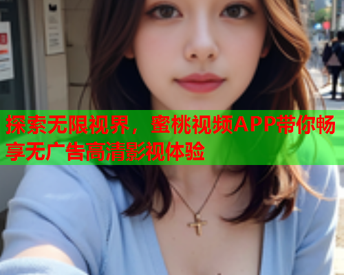 探索无限视界，蜜桃视频APP带你畅享无广告高清影视体验