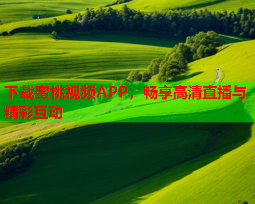 下载蜜桃视频APP，畅享高清直播与精彩互动
