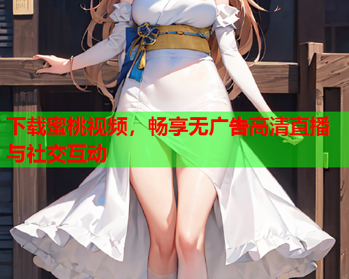 下载蜜桃视频，畅享无广告高清直播与社交互动