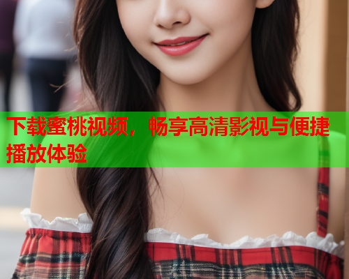 下载蜜桃视频，畅享高清影视与便捷播放体验