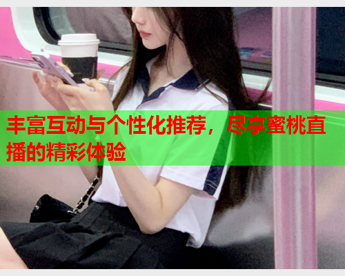 丰富互动与个性化推荐，尽享蜜桃直播的精彩体验