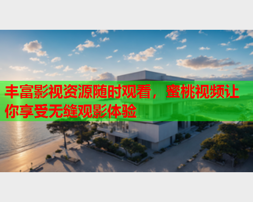 丰富影视资源随时观看，蜜桃视频让你享受无缝观影体验