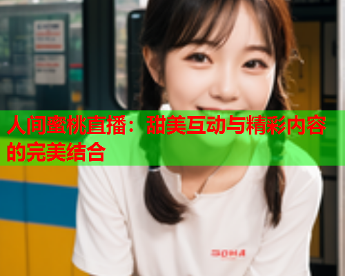 人间蜜桃直播：甜美互动与精彩内容的完美结合