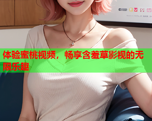 体验蜜桃视频，畅享含羞草影视的无限乐趣