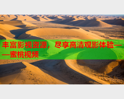 丰富影视资源，尽享高清观影体验——蜜桃视频