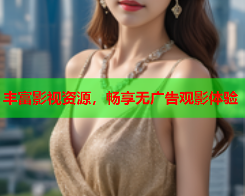 丰富影视资源，畅享无广告观影体验