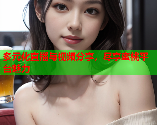 多元化直播与视频分享，尽享蜜桃平台魅力